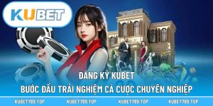 Đăng Ký KUBET – Bước Đầu Trải Nghiệm Cá Cược Chuyên Nghiệp