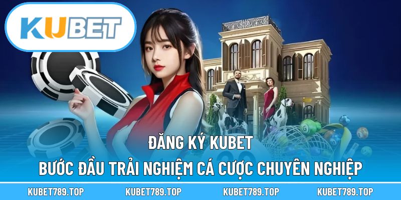 Đăng Ký KUBET – Bước Đầu Trải Nghiệm Cá Cược Chuyên Nghiệp