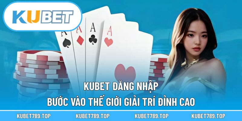 KUBET Đăng Nhập – Bước Vào Thế Giới Giải Trí Đỉnh Cao