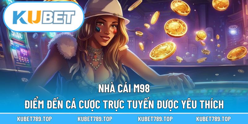Nhà Cái M98 – Điểm Đến Cá Cược Trực Tuyến Được Yêu Thích