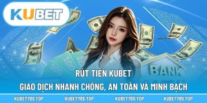 Rút Tiền KUBET – Giao Dịch Nhanh Chóng, An Toàn Và Minh Bạch