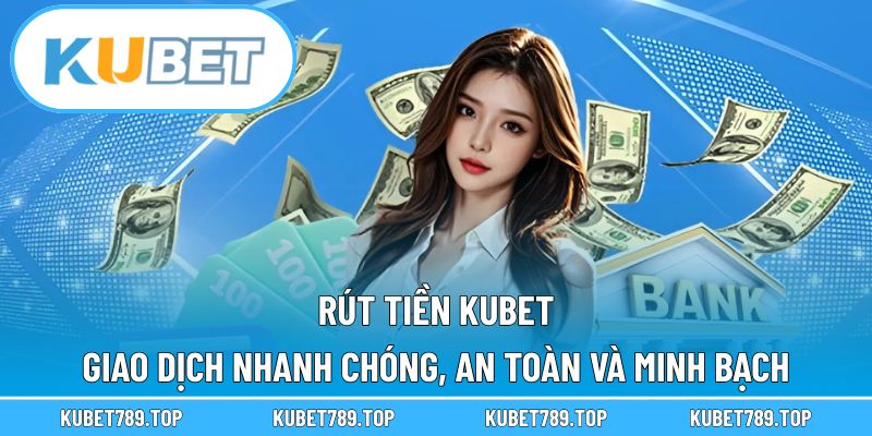 Rút Tiền KUBET – Giao Dịch Nhanh Chóng, An Toàn Và Minh Bạch