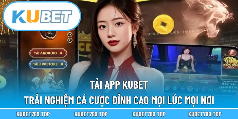 Tải App KUBET – Trải Nghiệm Cá Cược Đỉnh Cao Mọi Lúc Mọi Nơi
